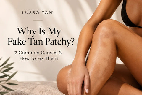 Why Is My Fake Tan Patchy? 7 Common Causes & How to Fix Them Lusso Tan